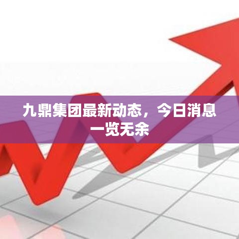 九鼎集團(tuán)最新動(dòng)態(tài)，今日消息一覽無(wú)余