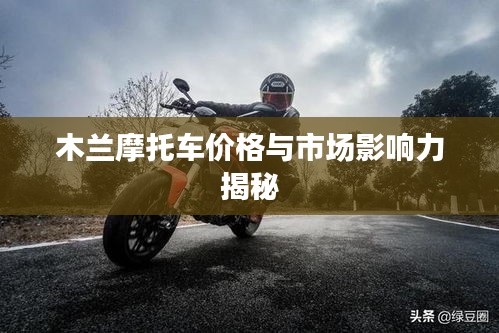 木蘭摩托車價(jià)格與市場影響力揭秘