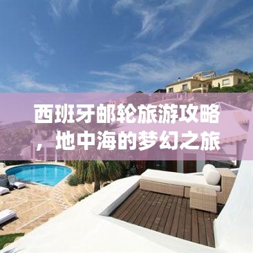 西班牙郵輪旅游攻略，地中海的夢(mèng)幻之旅，盡享奢華海上假期！