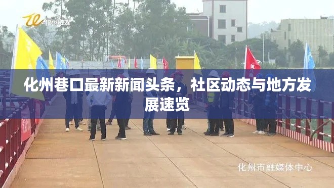 化州巷口最新新聞?lì)^條，社區(qū)動(dòng)態(tài)與地方發(fā)展速覽