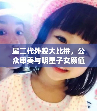 星二代外貌大比拼，公眾審美與明星子女顏值評價！