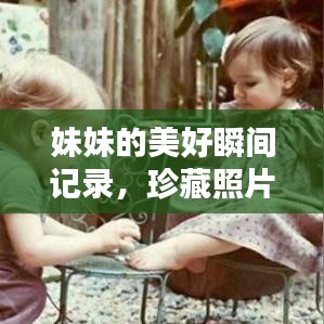 妹妹的美好瞬間記錄，珍藏照片，回憶滿滿