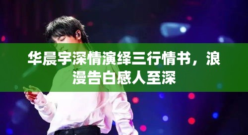 華晨宇深情演繹三行情書(shū)，浪漫告白感人至深