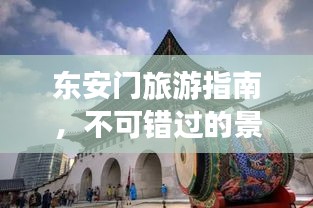 東安門旅游指南，不可錯(cuò)過(guò)的景點(diǎn)與體驗(yàn)