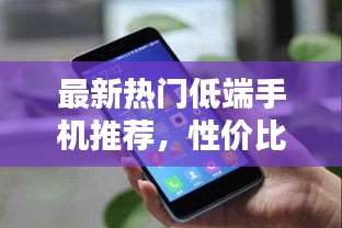 最新熱門(mén)低端手機(jī)推薦，性?xún)r(jià)比之選！