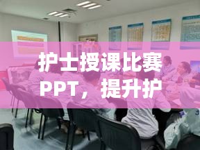 護(hù)士授課比賽PPT，提升護(hù)理教育質(zhì)量的關(guān)鍵工具