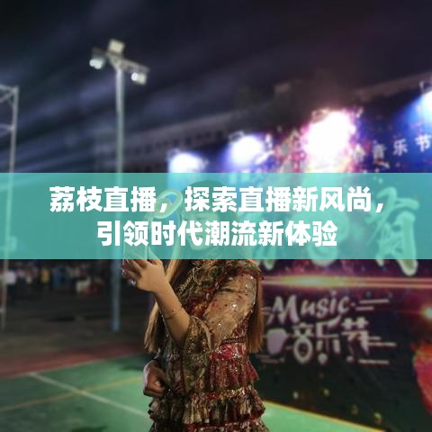 荔枝直播，探索直播新風(fēng)尚，引領(lǐng)時(shí)代潮流新體驗(yàn)