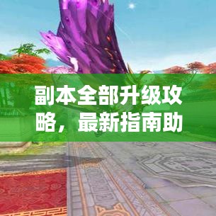 副本全部升級攻略，最新指南助你輕松通關(guān)！