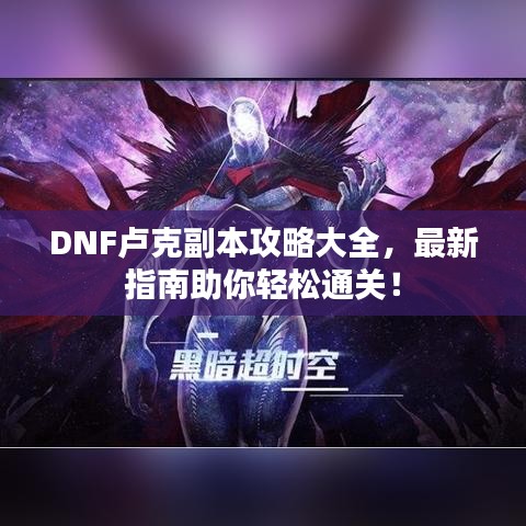 DNF盧克副本攻略大全，最新指南助你輕松通關(guān)！