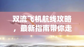 雙流飛機(jī)航線攻略，最新指南帶你走遍天際