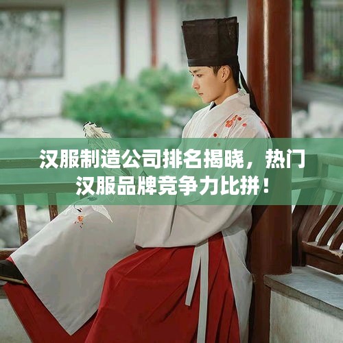 漢服制造公司排名揭曉，熱門(mén)漢服品牌競(jìng)爭(zhēng)力比拼！