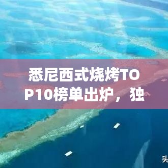 悉尼西式燒烤TOP10榜單出爐，獨(dú)特美食之旅不容錯過