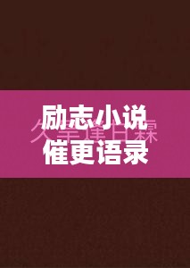 勵(lì)志小說(shuō)催更語(yǔ)錄，激發(fā)你的無(wú)限潛能，持續(xù)前行！